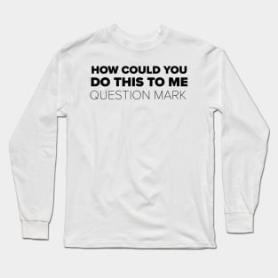 How could you do this to me question mark Long Sleeve T-Shirt